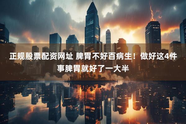 正规股票配资网址 脾胃不好百病生！做好这4件事脾胃就好了一大半