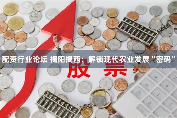 配资行业论坛 揭阳揭西：解锁现代农业发展“密码”