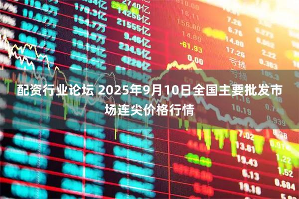 配资行业论坛 2025年9月10日全国主要批发市场连尖价格行情