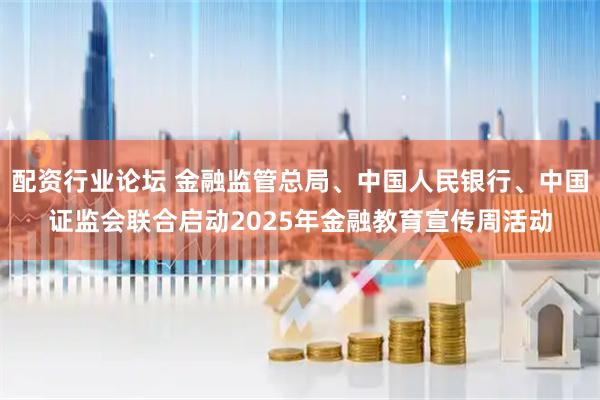 配资行业论坛 金融监管总局、中国人民银行、中国证监会联合启动2025年金融教育宣传周活动