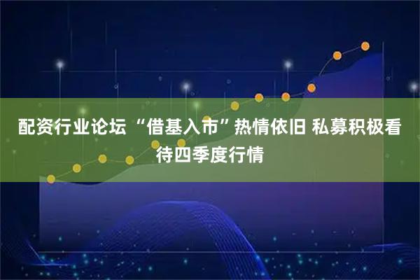 配资行业论坛 “借基入市”热情依旧 私募积极看待四季度行情