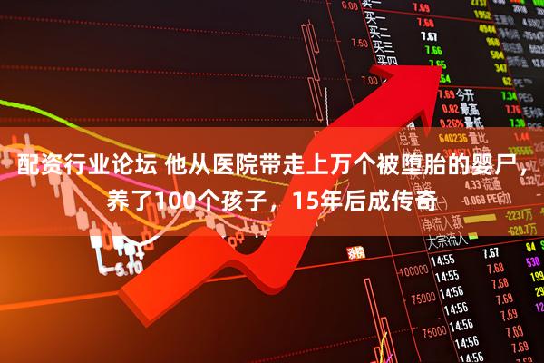 配资行业论坛 他从医院带走上万个被堕胎的婴尸，养了100个孩子，15年后成传奇