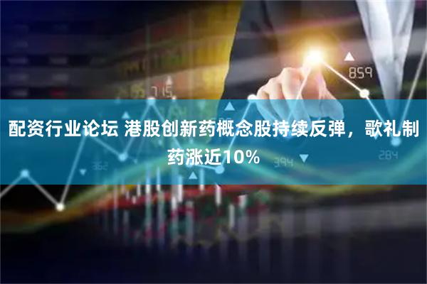 配资行业论坛 港股创新药概念股持续反弹，歌礼制药涨近10%
