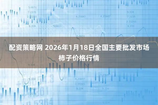 配资策略网 2026年1月18日全国主要批发市场柿子价格行情