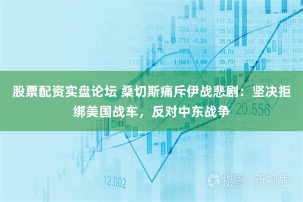 股票配资实盘论坛 桑切斯痛斥伊战悲剧：坚决拒绑美国战车，反对中东战争