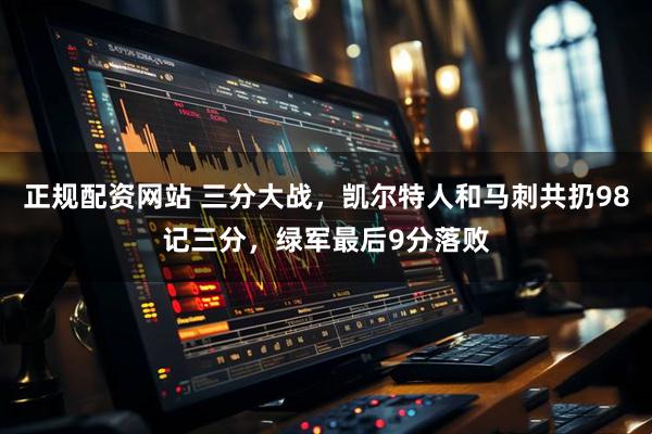 正规配资网站 三分大战，凯尔特人和马刺共扔98记三分，绿军最后9分落败