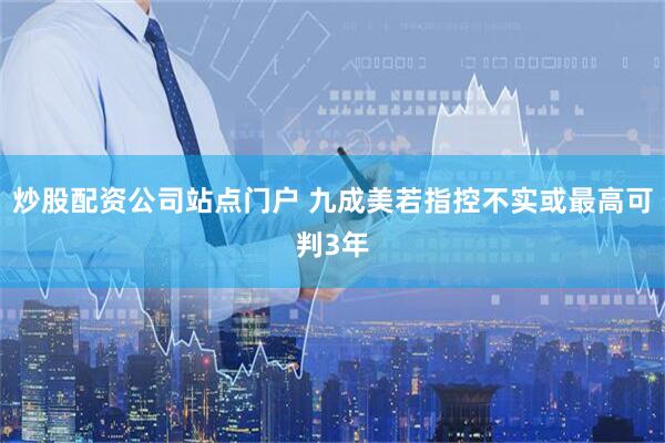 炒股配资公司站点门户 九成美若指控不实或最高可判3年