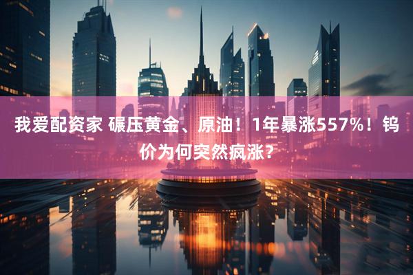 我爱配资家 碾压黄金、原油！1年暴涨557%！钨价为何突然疯涨？