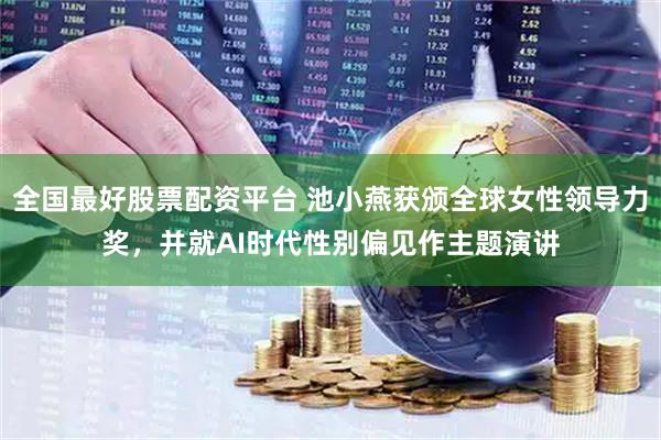 全国最好股票配资平台 池小燕获颁全球女性领导力奖，并就AI时代性别偏见作主题演讲