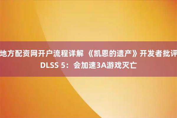 地方配资网开户流程详解 《凯恩的遗产》开发者批评DLSS 5：会加速3A游戏灭亡