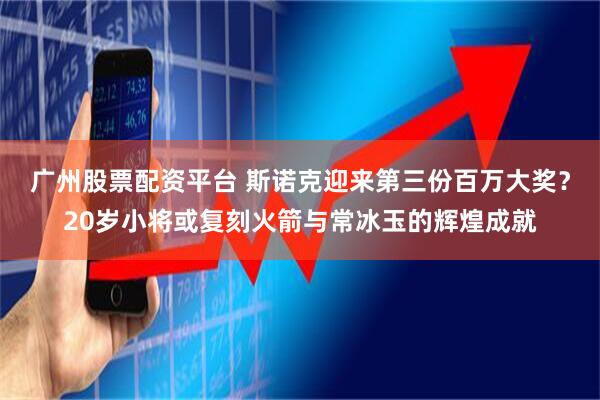 广州股票配资平台 斯诺克迎来第三份百万大奖？20岁小将或复刻火箭与常冰玉的辉煌成就